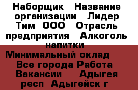 Наборщик › Название организации ­ Лидер Тим, ООО › Отрасль предприятия ­ Алкоголь, напитки › Минимальный оклад ­ 1 - Все города Работа » Вакансии   . Адыгея респ.,Адыгейск г.